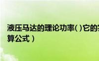 液压马达的理论功率( )它的实际输出功率（液压马达功率计算公式）