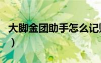 大脚金团助手怎么记账（大脚金团助手怎么用）
