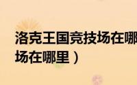 洛克王国竞技场在哪里2023（洛克王国竞技场在哪里）