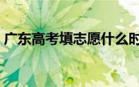 广东高考填志愿什么时候（广东高考填志愿）