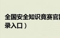 全国安全知识竟赛官网（全国安全知识竞赛登录入口）