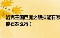 洛克王国巨魔之眼技能石怎么得到?（洛克王国巨魔之眼技能石怎么得）