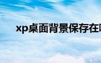 xp桌面背景保存在哪里（xp桌面背景）