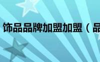 饰品品牌加盟加盟（品牌饰品店加盟哪家好）