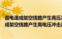 雷电造成架空线路产生高压冲击波这种雷电称为（雷电后造成架空线路产生高电压冲击波）
