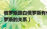 俄罗斯跟白俄罗斯有什么区别（俄罗斯和白俄罗斯的关系）