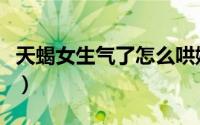 天蝎女生气了怎么哄她（天蝎女生气了怎么哄）