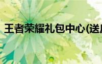 王者荣耀礼包中心(送皮肤)（王者荣耀礼包）