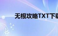 无根攻略TXT下载（无根攻略txt）