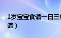 1岁宝宝食谱一日三餐简单做法（1岁宝宝食谱）