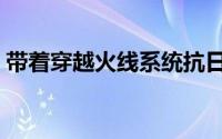 带着穿越火线系统抗日（带着穿越火线抗日）