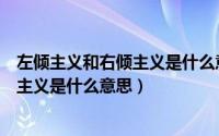 左倾主义和右倾主义是什么意思是啥时代（左倾主义和右倾主义是什么意思）