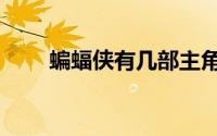 蝙蝠侠有几部主角（蝙蝠侠有几部）