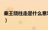 秦王绕柱走是什么意思（秦王绕柱走是什么梗）