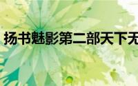扬书魅影第二部天下无双（扬书魅影第二部）