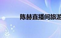陈赫直播间旅游（陈赫直播间）
