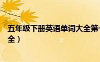 五年级下册英语单词大全第一单元（五年级下册英语单词大全）