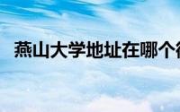 燕山大学地址在哪个街道（燕山大学地址）