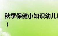 秋季保健小知识幼儿园（幼儿秋季保健小知识）