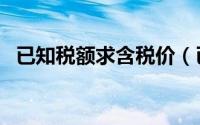 已知税额求含税价（已知税额求含税金额）