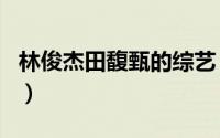 林俊杰田馥甄的综艺（林俊杰田馥甄综艺节目）