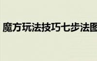 魔方玩法技巧七步法图片（魔方的玩法技巧）