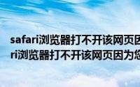 safari浏览器打不开该网页因为您的iphone尚未接入（safari浏览器打不开该网页因为您的iphone）