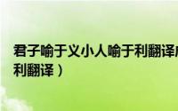 君子喻于义小人喻于利翻译成现代文（君子喻于义小人喻于利翻译）