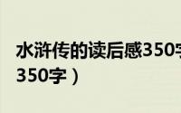 水浒传的读后感350字以上（水浒传的读后感350字）