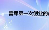 雷军第一次创业的故事（创业的故事）