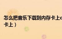 怎么把音乐下载到内存卡上qq音乐（怎么把音乐下载到内存卡上）