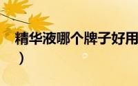 精华液哪个牌子好用?（精华液哪个牌子好用）