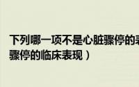 下列哪一项不是心脏骤停的表现?()（下列哪项不是心脏呼吸骤停的临床表现）