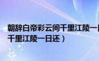 朝辞白帝彩云间千里江陵一日还书法作品（朝辞白帝彩云间千里江陵一日还）