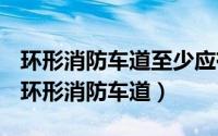 环形消防车道至少应有两处与其他车道连通（环形消防车道）