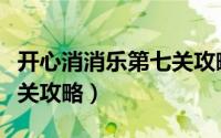 开心消消乐第七关攻略图解（开心消消乐第七关攻略）