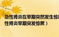 急性肾炎在早期突然发生惊厥以下情况哪项可能性最大（急性肾炎早期突发惊厥）