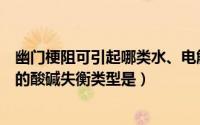 幽门梗阻可引起哪类水、电解质、酸碱失衡（幽门梗阻引起的酸碱失衡类型是）