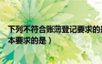 下列不符合账薄登记要求的是（下列不符合登记会计账簿基本要求的是）