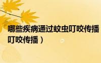哪些疾病通过蚊虫叮咬传播（你认为下哪种疾病能通过蚊虫叮咬传播）