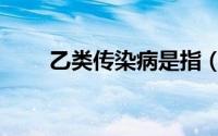乙类传染病是指（甲类传染病是指）