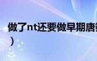 做了nt还要做早期唐筛吗（早唐和中唐的区别）