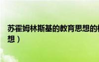 苏霍姆林斯基的教育思想的核心内（苏霍姆林斯基的教育思想）