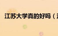 江苏大学真的好吗（江苏大学怎么样知乎）