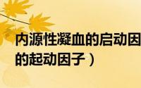 内源性凝血的启动因子是?（内源性凝血途径的起动因子）