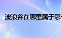波浪谷在哪里属于哪个省（波浪谷在哪里）