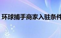 环球捕手商家入驻条件（环球捕手商家入驻）