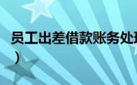 员工出差借款账务处理（员工出差借款单模板）