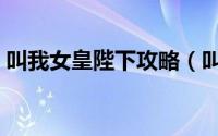 叫我女皇陛下攻略（叫我女皇陛下怎么升级）