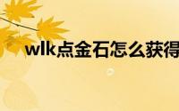 wlk点金石怎么获得（点金石怎么获得）